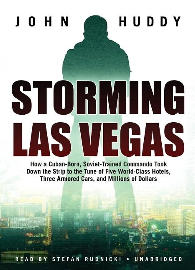 Storming Las Vegas: How a Cuban-Born, Soviet-Trained Commando Took Down the Strip to Tune of Five World-Class Hotels, Three Armored Cars, and Millions Dollars