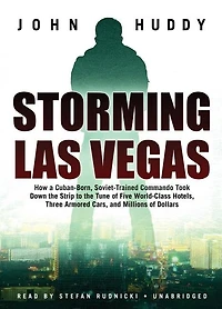 Storming Las Vegas: How a Cuban-Born, Soviet-Trained Commando Took Down the Strip to Tune of Five World-Class Hotels, Three Armored Cars, and Millions Dollars