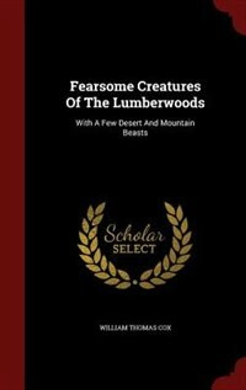 Fearsome Creatures Of The Lumberwoods: With A Few Desert And Mountain Beasts