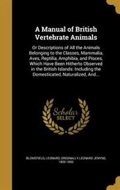 A Manual of British Vertebrate Animals: Or Descriptions of All the Animals Belonging to the Classes, Mammalia, Aves, Reptilia, Amphibia, an