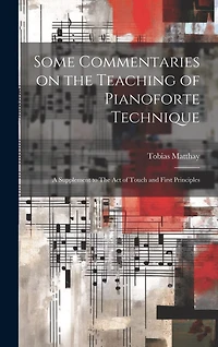 Some Commentaries on the Teaching of Pianoforte Technique: A Supplement to The act of Touch and First Principles