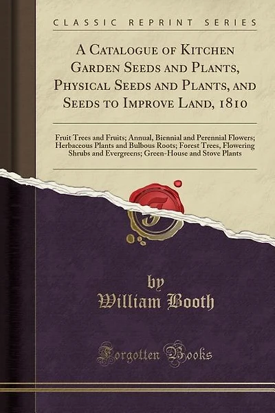 A Catalogue of Kitchen Garden Seeds and Plants, Physical Seeds and Plants, and Seeds to Improve Land, 1810: Fruit Trees and Fruits; Annual, Biennial and Perennial Flowers; Herbaceous Plants and Bulbous Roots