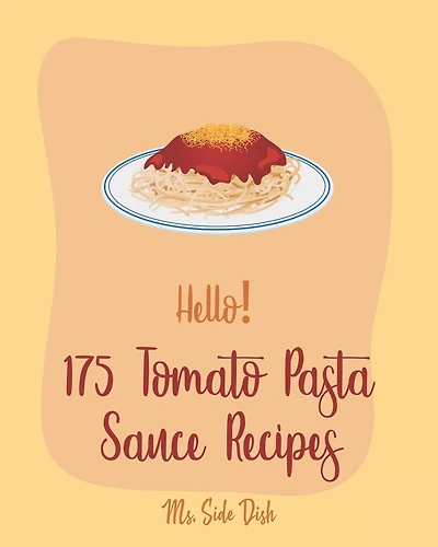 Hello! 175 Tomato Pasta Sauce Recipes: Best Tomato Pasta Sauce Cookbook Ever For Beginners [Book 1]