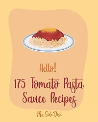 Hello! 175 Tomato Pasta Sauce Recipes: Best Tomato Pasta Sauce Cookbook Ever For Beginners [Book 1]