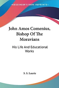 John Amos Comenius, Bishop Of The Moravians: His Life And Educational Works