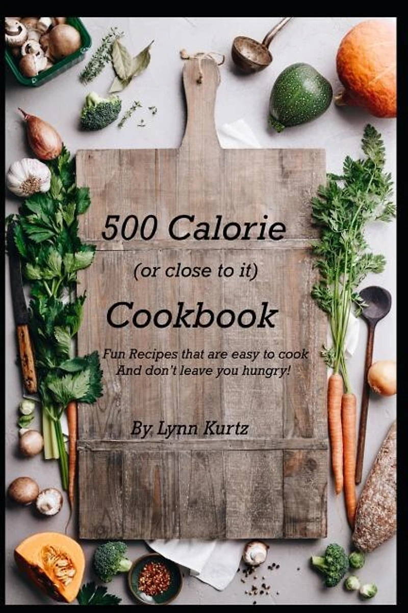 500 Calorie (or close to it) Cookbook: Fun Recipes that are easy to cook and don't leave you hungry!