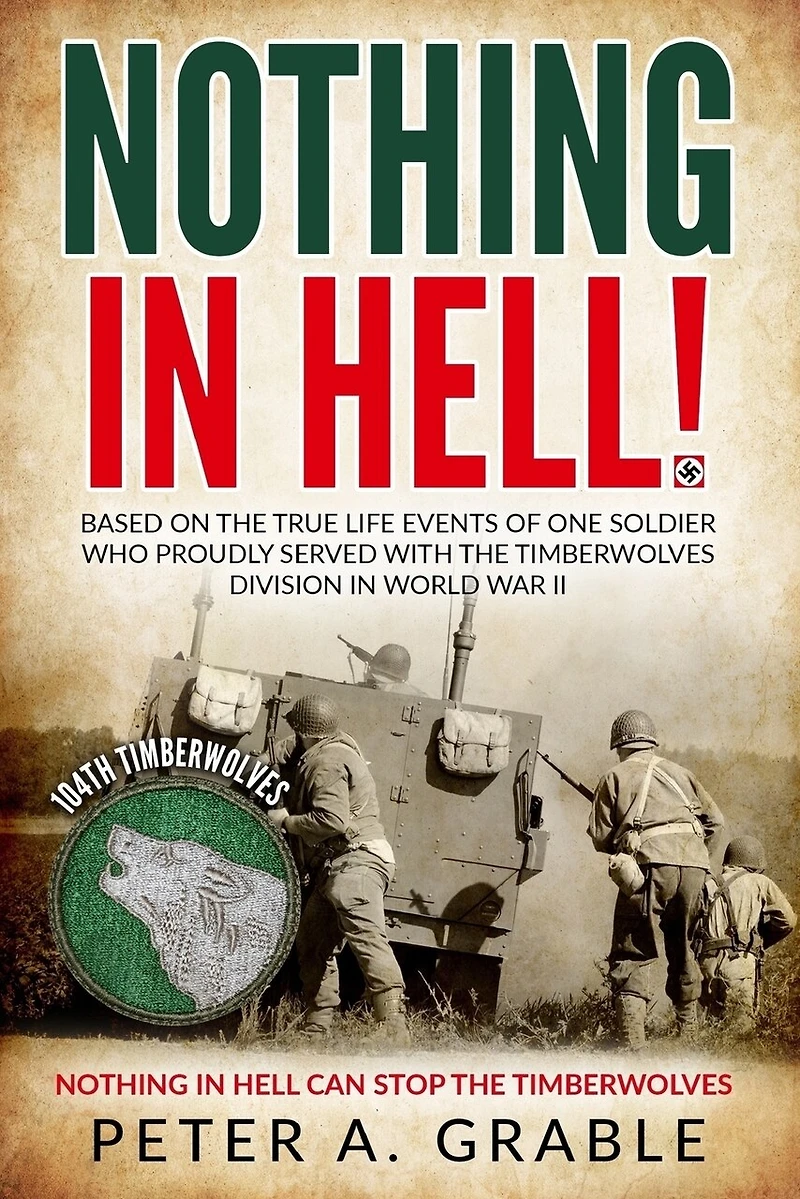 Nothing in Hell: Based on the true life events of one soldier who proudly served with the Timberwolves Division in World War II