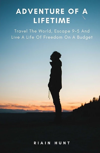 Adventure Of A Lifetime: Travel The World, Escape 9-5 And Live A Life Of Freedom On A Budget