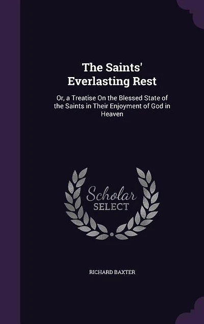 The Saints' Everlasting Rest: Or, a Treatise On the Blessed State of the Saints in Their Enjoyment of God in Heaven