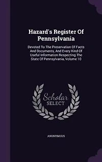 Hazard's Register Of Pennsylvania: Devoted To The Preservation Of Facts And Documents, And Every Kind Of Useful Information Respecting