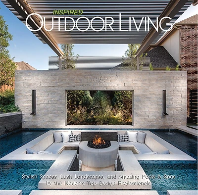 Inspired Outdoor Living: Stylish Spaces, Lush Landscapes, and Amazing Pools & Spas by the Nation's Top Design Professionals
