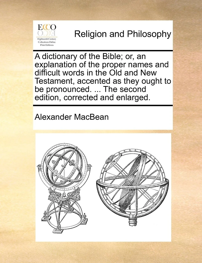 A Dictionary of The Bible; or, an Explanation Proper Names and Difficult Words Old New Testament, Accented as They Ought to be Pronounced. ... Second Edition, Corrected Enlarged