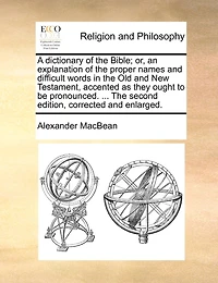 A Dictionary of The Bible; or, an Explanation Proper Names and Difficult Words Old New Testament, Accented as They Ought to be Pronounced. ... Second Edition, Corrected Enlarged