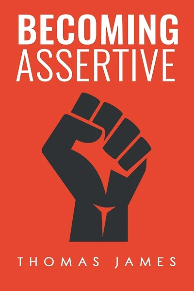 Becoming Assertive: A Guide To Take Control of Your Life