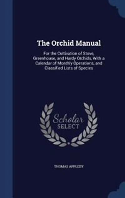 the Orchid Manual: For Cultivation of Stove, Greenhouse, and Hardy Orchids, With a Calendar Monthly Operations,