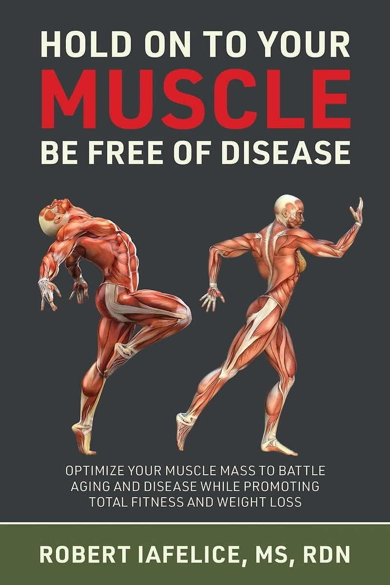 Hold On to Your MUSCLE, Be Free of Disease: Optimize Muscle Mass Battle Aging and Disease While Promoting Total Fitness Lasting Weight Loss