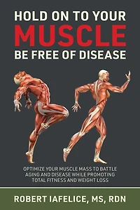 Hold On to Your MUSCLE, Be Free of Disease: Optimize Muscle Mass Battle Aging and Disease While Promoting Total Fitness Lasting Weight Loss