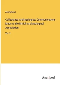Collectanea Archaeologica: Communications Made to the British Archaeological Association: Vol. 2