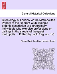 Streetology Of London, Or The Metropolitan Papers Of The Itinerant Club. Being A Graphic Description Of Extraordinary Individuals Who Exercise Professions Or Callings In The Streets Of The Great Metropolis ... Edited By Jack Rag. No. 1-6.