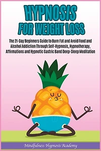Hypnosis For Weight Loss: The 21-day Beginners Guide To Burn Fat And Avoid Food And Alcohol Addiction Through Self-hypnosis,