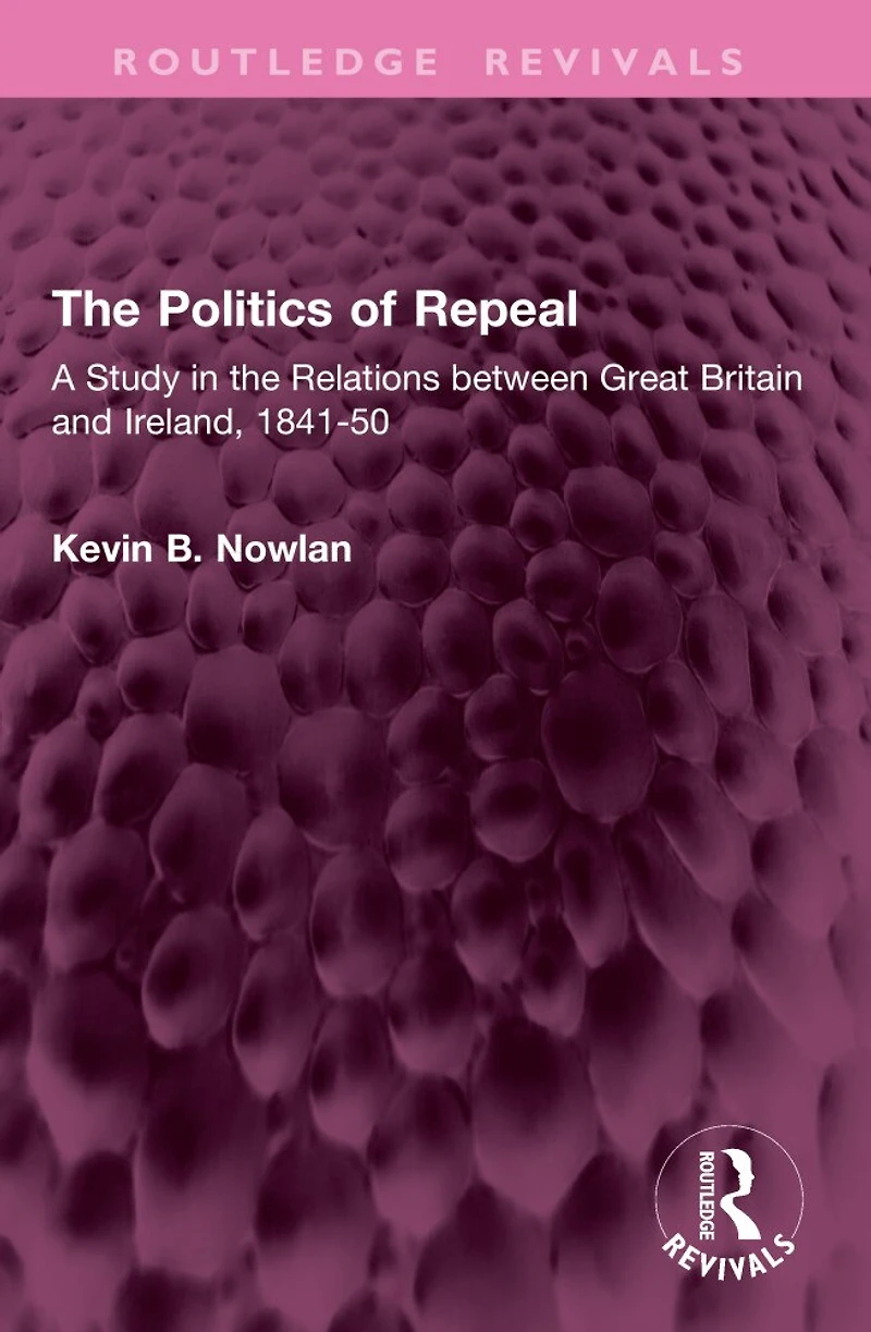the Politics of Repeal: A Study Relations between Great Britain and Ireland, 1841-50