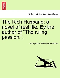 The Rich Husband; A Novel of Real Life. by the Author of "The Ruling Passion.."