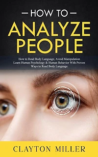 How to Analyze People: How to Read Body Language, Avoid Manipulation (Learn Human Psychology & Human Behavior With Proven Ways to Read Body Language)