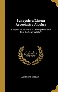 Synopsis of Linear Associative Algebra: A Report on Its Natural Development and Results Reached Up T