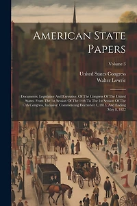 American State Papers: Documents, Legislative And Executive, Of The Congress Of The United States. From The 1st Session Of The 14th To The 1st Session Of The 17th Congress, Inclusive: Commencing December 4, 1815, And Ending May 8, 1822; Volume 3