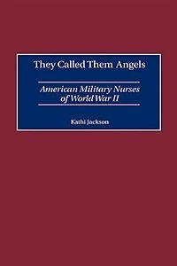 They Called Them Angels: American Military Nurses of World War II