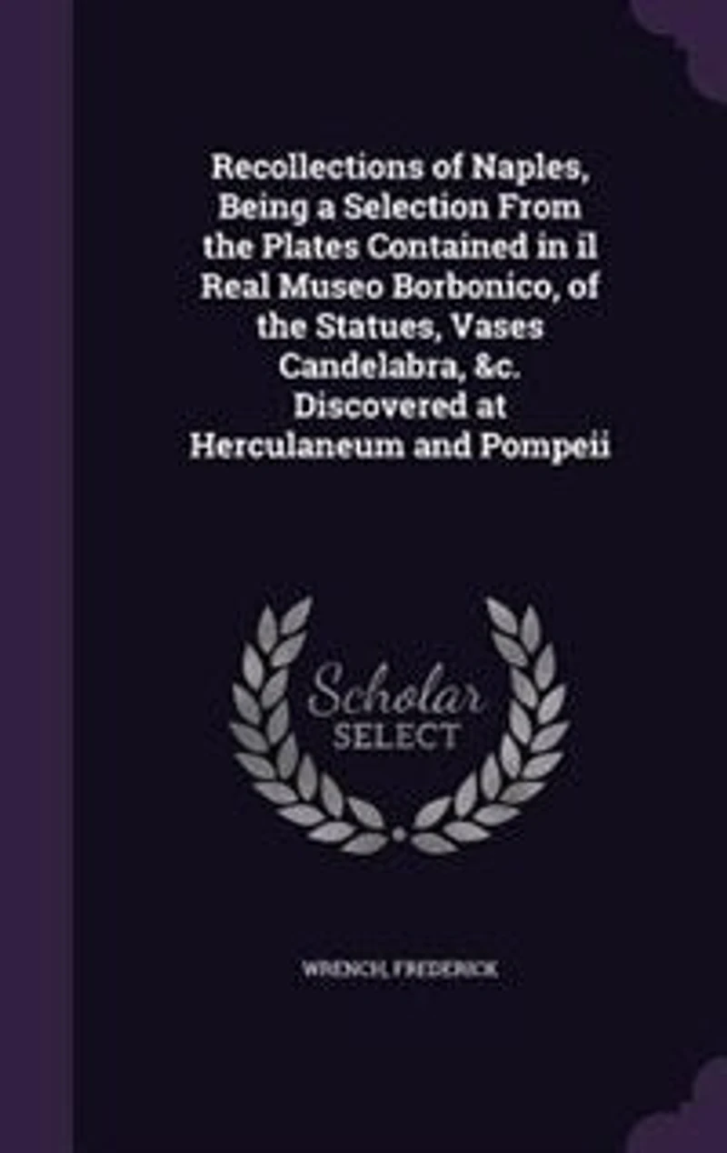 Recollections Of Naples: Being A Selection From The Plates Contained Il Real Museo Borbonico, Statues, Vases, Cand