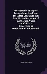 Recollections Of Naples: Being A Selection From The Plates Contained Il Real Museo Borbonico, Statues, Vases, Cand