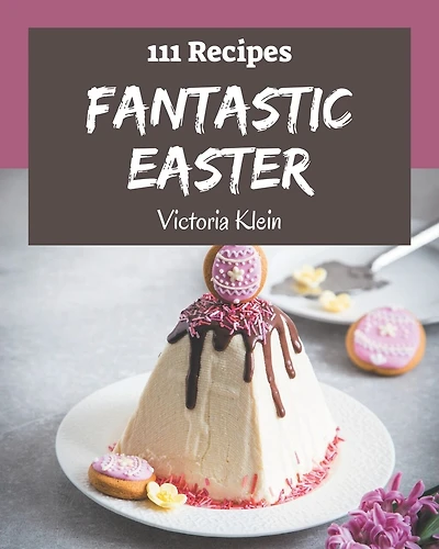 111 Fantastic Easter Recipes: Best-ever Easter Cookbook for Beginners