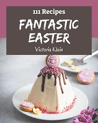 111 Fantastic Easter Recipes: Best-ever Easter Cookbook for Beginners