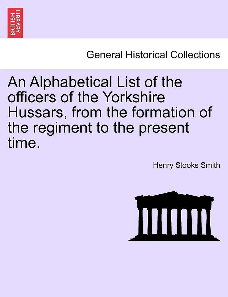 An Alphabetical List of the Officers Yorkshire Hussars, From Formation Regiment to Present Time