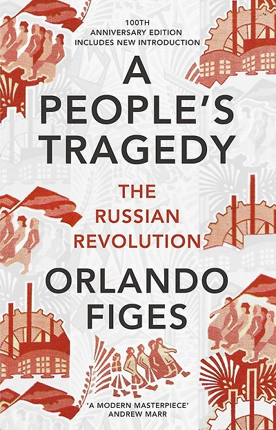 A People's Tragedy: The Russian Revolution 1891-1924 - Centenary Edition With New Introduction