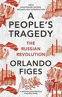 A People's Tragedy: The Russian Revolution 1891-1924 - Centenary Edition With New Introduction