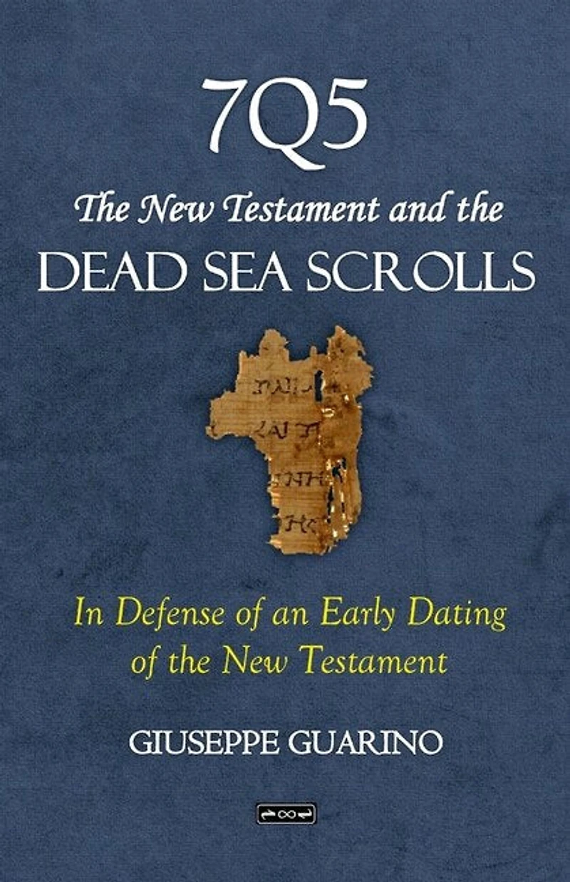 7Q5 The New Testament and the Dead Sea Scrolls: In Defense of an Early Dating of the New Testament