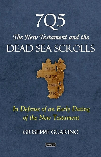 7Q5 The New Testament and the Dead Sea Scrolls: In Defense of an Early Dating of the New Testament