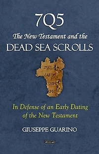 7Q5 The New Testament and the Dead Sea Scrolls: In Defense of an Early Dating of the New Testament