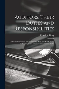 Auditors, Their Duties and Responsibilities [electronic Resource]: Under the Companies Acts, Partnership Acts, and Acts Relating to Executors and Trustees, and to Private Audits