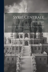 Syrie Centrale: Architecture Civile Et Religieuse Du Ier Au Viie Siècle, Volume 1...