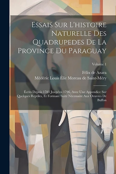 Essais Sur L'histoire Naturelle Des Quadrupedes De La Province Du Paraguay: Écrits Depuis 1783 Jusqu'en 1796, Avec Une Appendice Sur Quelques Reptiles, Et Formant Suite Nécessaire Aux Oeuvres De Buffon; Volume 1