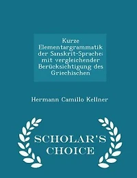 Kurze Elementargrammatik der Sanskrit-Sprache: mit vergleichender Berücksichtigung des Griechischen - Scholar's Choice Edition