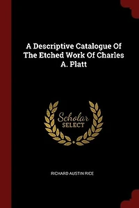 A Descriptive Catalogue Of The Etched Work Charles A. Platt