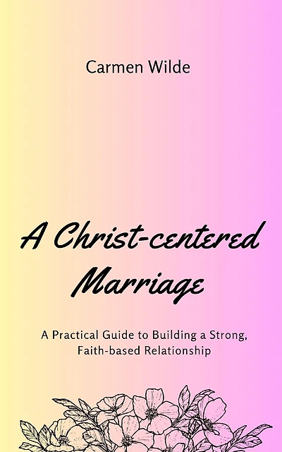 A Christ-centered Marriage: A Practical Guide to Building a Strong