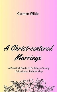 A Christ-centered Marriage: A Practical Guide to Building a Strong