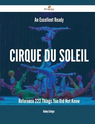 An Excellent Ready Cirque du Soleil Reference - 222 Things You Did Not Know