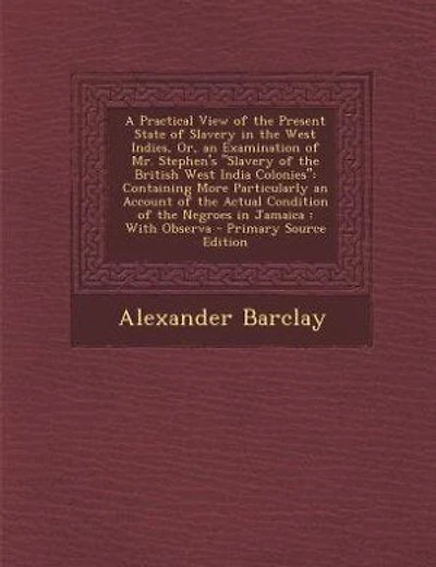A Practical View of the Present State of Slavery in the West Indies, Or, an Examination of Mr. Stephen's "Slavery of the British West India Colonies"