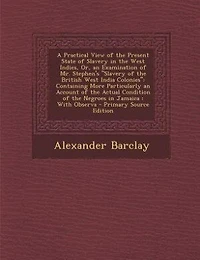 A Practical View of the Present State of Slavery in the West Indies, Or, an Examination of Mr. Stephen's "Slavery of the British West India Colonies"